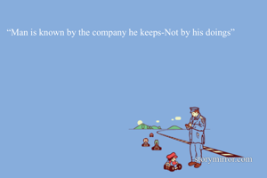 “Man is known by...