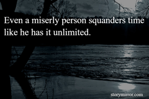Even a miserly person squanders time like he has it unlimited.