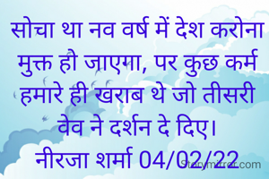 सोचा था नव वर्ष में देश करोना मुक्त हो जाएगा, पर कुछ कर्म हमारे ही खराब थे जो तीसरी वेव ने दर्शन दे दिए।
नीरजा शर्मा 04/02/22