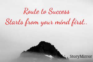 Route to Success
Starts from your mind first..