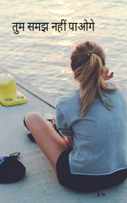 तुम समझ नहीं पाओगे