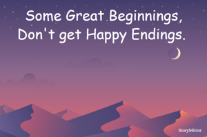 Some Great Beginnings,
Don't get Happy Endings. 