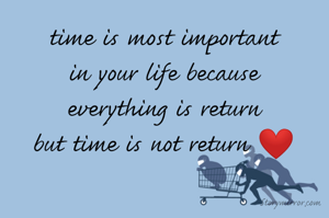 time is most important
in your life because
everything is return
but time is not return ❤