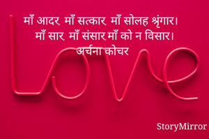 माँ आदर, माँ सत्कार, माँ सोलह श्रृंगार।
माँ सार, माँ संसार,माँ को न विसार।
अर्चना कोचर


