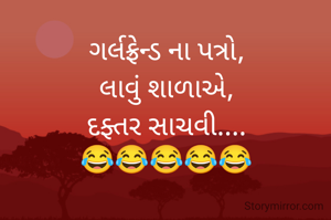 ગર્લફ્રેન્ડ ના પત્રો,
લાવું શાળાએ,
દફ્તર સાચવી....
😂😂😂😂😂