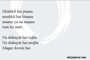 Mushkil hai jtaana
mushkil hai btaana
maano ya na maano
tum ho meri 

Na shikayat hai tujhe
Na shikayat hai mujhe
Magar doorie hai
