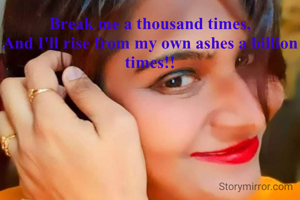 Break me a thousand times,
And I'll rise from my own ashes a billion times!!