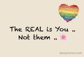 The REAL is You .. Not them .. 🌸