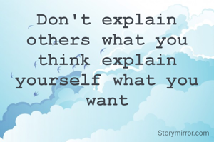 Don't explain others what you think explain yourself what you want