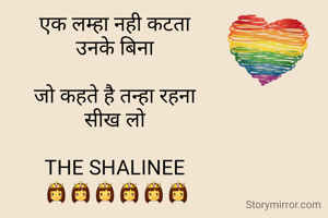 
एक लम्हा नही कटता 
उनके बिना 
 
जो कहते है तन्हा रहना 
सीख लो 

THE SHALINEE 
👸👸👸👸👸👸