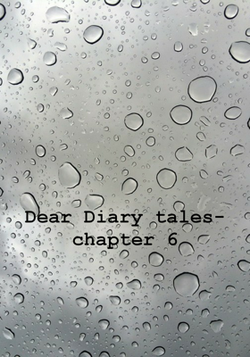 Dear Diary tales- chapter 6