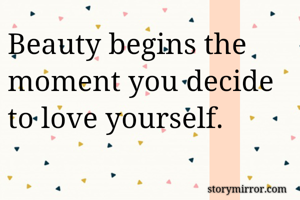 Beauty begins the moment you decide to love yourself.