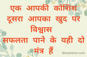 एक आपकी कोशिश दूसरा आपका खुद पर विश्वास 
सफलता पाने के यही दो मंत्र हैं