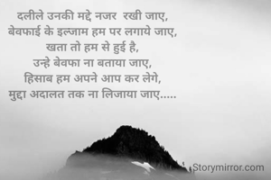 दलीले उनकी मद्दे नजर  रखी जाए,
बेवफाई के इल्जाम हम पर लगाये जाए,
खता तो हम से हुई है,
उन्हे बेवफा ना बताया जाए,
हिसाब हम अपने आप कर लेगे,
मुद्दा अदालत तक ना लिजाया जाए.....

