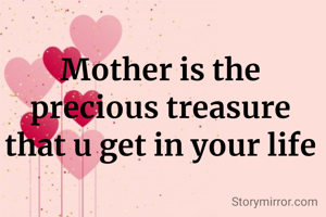 Mother is the precious treasure that u get in your life