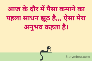 आज के दौर में पैसा कमाने का पहला साधन झूठ है,,, ऐसा मेरा अनुभव कहता है।