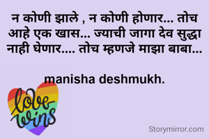 न कोणी झाले , न कोणी होणार... तोच आहे एक खास... ज्याची जागा देव सुद्धा नाही घेणार.... तोच म्हणजे माझा बाबा...

manisha deshmukh.