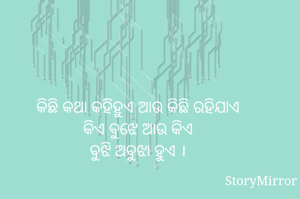 କିଛି କଥା କହିହୁଏ ଆଉ କିଛି ରହିଯାଏ
କିଏ ବୁଝେ ଆଉ କିଏ
ବୁଝି ଅବୁଝା ହୁଏ ।