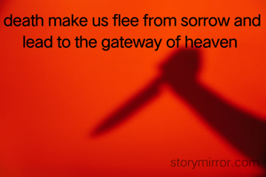 death make us flee from sorrow and lead to the gateway of heaven 