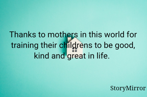 Thanks to mothers in this world for training their childrens to be good, kind and great in life. 