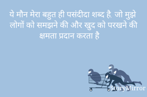 ये मौन मेरा बहुत ही पसंदीदा शब्द है, जो मुझे लोगों को समझने की और खुद को परखने की क्षमता प्रदान करता है