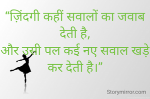 “ज़िंदगी कहीं सवालों का जवाब देती है,
और उसी पल कई नए सवाल खड़े कर देती है।”
