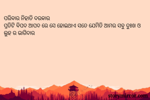 ପରିବାର ନିହାତି ଦରକାର
ପ୍ରତିଟି ବିପଦ ଆପଦ ରେ ସେ ହୋଇଥାଏ ସତେ ଯେମିତି ଆମର ସବୁ ଦୁଃଖ ଓ ଲୁହ ର ଭାଗିଦାର 