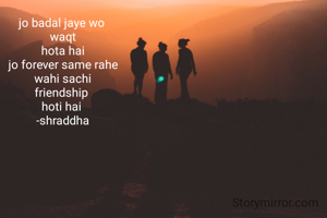 jo badal jaye wo 
waqt
hota hai
jo forever same rahe
wahi sachi
friendship 
hoti hai 
-shraddha