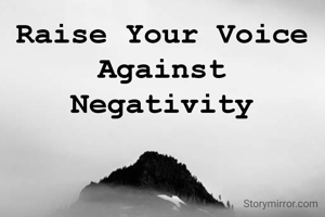 Raise Your Voice 
Against 
Negativity 