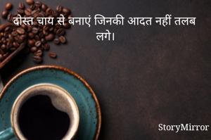 दोस्त चाय से बनाएं जिनकी आदत नहीं तलब लगे।