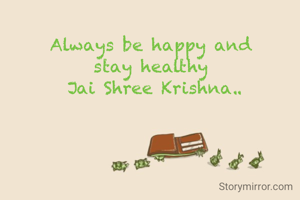Always be happy and 
stay healthy 
Jai Shree Krishna..
