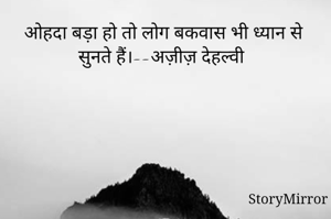 ओहदा बड़ा हो तो लोग बकवास भी ध्यान से सुनते हैं।--अज़ीज़ देहल्वी 