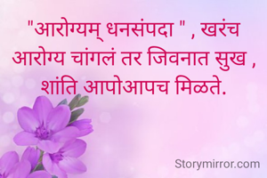 "आरोग्यम् धनसंपदा " , खरंच आरोग्य चांगलं तर जिवनात सुख , शांति आपोआपच मिळते.