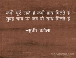 कभी धुएँ उड़ते हैं कभी हाथ मिलते हैं 
सुबह चाय पर जब वो साथ मिलते हैं

-सुधीर बडोला