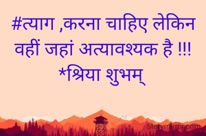 #त्याग ,करना चाहिए लेकिन वहीं जहां अत्यावश्यक है !!!
*श्रिया शुभम् 