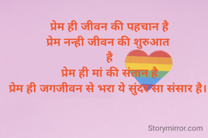 प्रेम


प्रेम ही जीवन की पहचान है
प्रेम नन्ही जीवन की शुरुआत 
है
प्रेम ही मां की संतान है
प्रेम ही जगजीवन से भरा ये सुंदर सा संसार है। 

