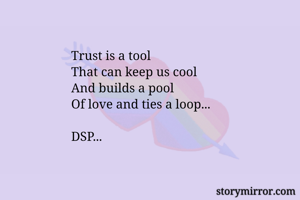 Trust is a tool
That can keep us cool
And builds a pool
Of love and ties a loop...

DSP...