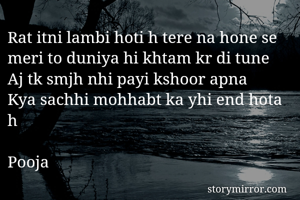 Rat itni lambi hoti h tere na hone se meri to duniya hi khtam kr di tune
Aj tk smjh nhi payi kshoor apna
Kya sachhi mohhabt ka yhi end hota h

Pooja