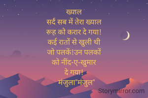 ख्याल
सर्द सब में तेरा ख्याल
रूह को करार दे गया!
कई रातों से खुली थी
जो पलकें!उन पलकों
को नींद-ए-खुमार
दे गया!
   मंजुला"मंजुल"