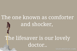 The one known as comforter and shocker, 

The lifesaver is our lovely doctor..