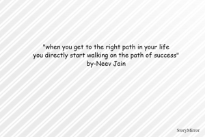 
"when you get to the right path in your life
you directly start walking on the path of success"
by-Neev Jain