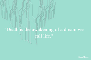 "Death is the awakening of a dream we call life."