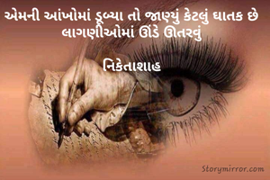 એમની આંખોમાં ડૂબ્યા તો જાણ્યું કેટલું ઘાતક છે 
લાગણીઓમાં ઊંડે ઊતરવું 

નિકેતાશાહ 