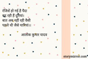 रंजिशें हो गई है पैदा
बढ़ रही हैं दूरियां।
बात अब नहीं रही वैसी
पहले थी जैसे यारियां।।
              
                    आलोक कुमार यादव