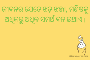 ଜୀବନର ଯେତେ ଝଡ଼ ଝଞ୍ଜା, ମଣିଷକୁ ଅଧିକରୁ ଅଧିକ ସମର୍ଥ ବନାଇଥାଏ।