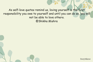 As self-love quotes remind us, loving yourself is the first responsibility you owe to yourself and until you can do so, you will not be able to love others.
@Shikha Mishra