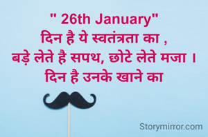 " 26th January"
दिन है ये स्वतंत्रता का ,
बड़े लेते है सपथ, छोटे लेते मजा । दिन है उनके खाने का