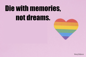 Die with memories,
not dreams.
