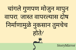 चांगले गुणपण मोजुन मापुन वापरा, जास्त वापरल्यास दोष निर्माणामुळे नुकसान तुमचेच होते!
