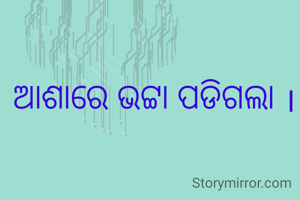 ଆଶାରେ ଭଟ୍ଟା ପଡିଗଲା ।